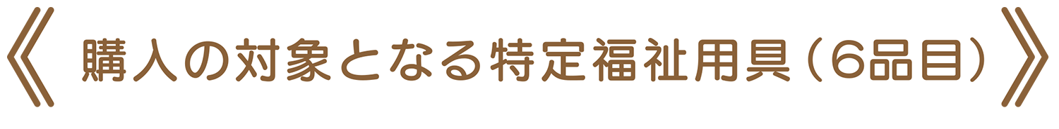 購入の対象となる特定福祉用具（6品目）